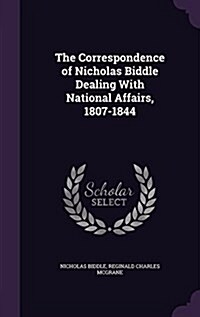 The Correspondence of Nicholas Biddle Dealing with National Affairs, 1807-1844 (Hardcover)