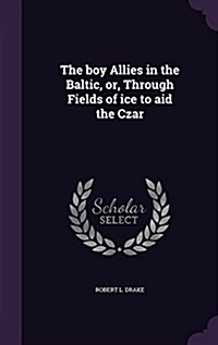The Boy Allies in the Baltic, Or, Through Fields of Ice to Aid the Czar (Hardcover)