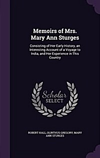 Memoirs of Mrs. Mary Ann Sturges: Consisting of Her Early History, an Interesting Account of a Voyage to India, and Her Experience in This Country (Hardcover)