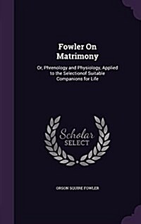 Fowler on Matrimony: Or, Phrenology and Physiology, Applied to the Selectionof Suitable Companions for Life (Hardcover)