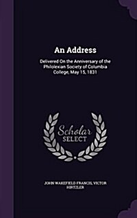An Address: Delivered on the Anniversary of the Philolexian Society of Columbia College, May 15, 1831 (Hardcover)