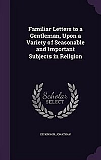 Familiar Letters to a Gentleman, Upon a Variety of Seasonable and Important Subjects in Religion (Hardcover)