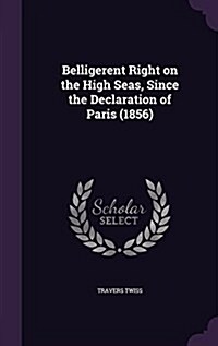 Belligerent Right on the High Seas, Since the Declaration of Paris (1856) (Hardcover)