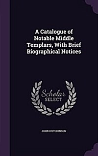 A Catalogue of Notable Middle Templars, with Brief Biographical Notices (Hardcover)