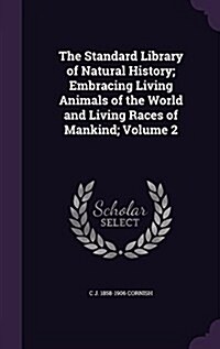 The Standard Library of Natural History; Embracing Living Animals of the World and Living Races of Mankind; Volume 2 (Hardcover)