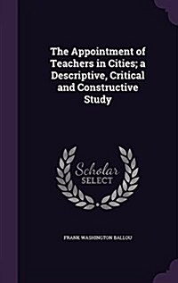 The Appointment of Teachers in Cities; A Descriptive, Critical and Constructive Study (Hardcover)