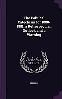 The Political Catechism for 1880-1881; A Retrospect, an Outlook and a Warning (Hardcover)