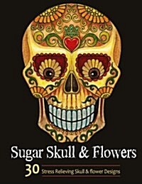 Sugar Skull and Flower: Adult Coloring Book Featuring Stress Relieving Sugar Skull and Flower Designs (Paperback)