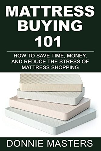 Mattress Buying 101: How to Save Time, Money, and Reduce the Stress of Mattress Shopping (Paperback)