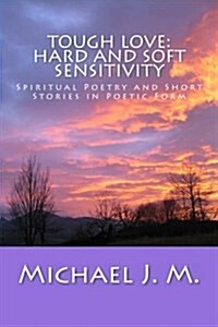 Tough Love: Hard and Soft Sensitivity: Spiritual Poetry and Short Stories in Poetic Form (Paperback)