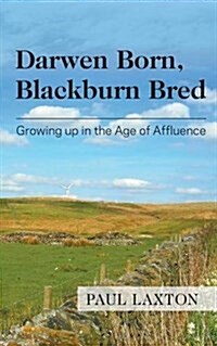 Darwen Born, Blackburn Bred : Growing Up in the Age of Affluence (Paperback)