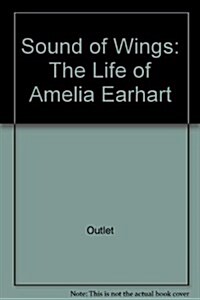 The Sound of Wings: The Life of Amelia Earhart (Hardcover)