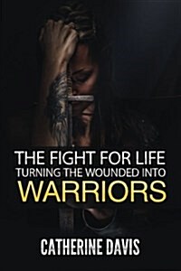 The Fight for Life: Turning the Wounded Into Warriors (Paperback)