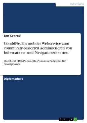 CombINe. Ein mobiler Webservice zum community-basierten Administrieren von Informations- und Navigationsdiensten: Durch ein (D)GPS-basiertes Visualisi (Paperback)