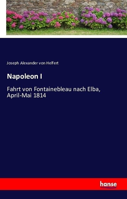 Napoleon I: Fahrt von Fontainebleau nach Elba, April-Mai 1814 (Paperback)