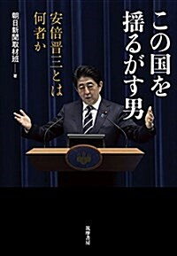 この國を搖るがす男:安倍晉三とは何者か (單行本) (單行本(ソフトカバ-))