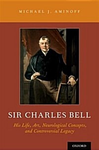 Sir Charles Bell: His Life, Art, Neurological Concepts, and Controversial Legacy (Hardcover)