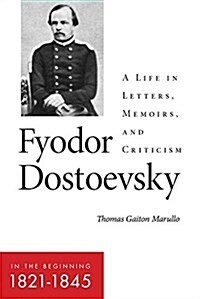 Fyodor Dostoevsky--In the Beginning (1821-1845): A Life in Letters, Memoirs, and Criticism (Hardcover)