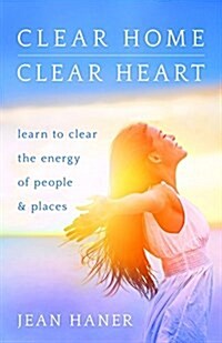 Clear Home, Clear Heart: Learn to Clear the Energy of People & Places (Paperback)