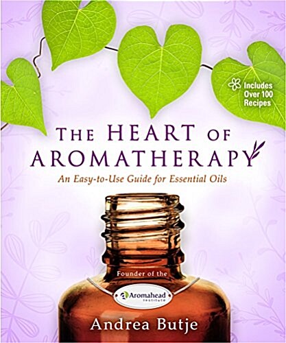 The Heart of Aromatherapy: An Easy-To-Use Guide for Essential Oils (Paperback)