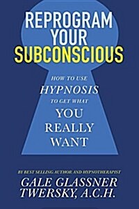 Reprogram Your Subconscious: How to Use Hypnosis to Get What You Really Want (Paperback)
