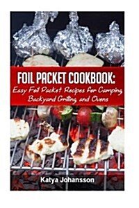 Foil Packet Cookbook: Easy Foil Packet Recipes for Camping, Backyard Grilling, and Ovens (Paperback)