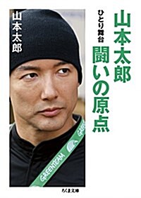 山本太郞 鬪いの原點: ひとり舞台 (ちくま文庫 や 47-1) (文庫)