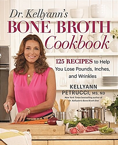 Dr. Kellyanns Bone Broth Cookbook: 125 Recipes to Help You Lose Pounds, Inches, and Wrinkles (Hardcover)