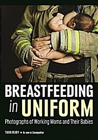 Breastfeeding in Uniform: Photographs and Stories of Working Moms and Their Babies (Paperback)