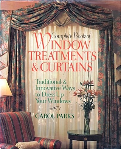 Complete Book of Window Treatments & Curtains: Traditional & Innovative Ways to Dress Up Your Windows (Hardcover)