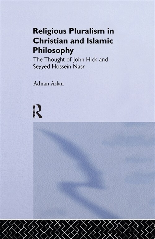 Religious Pluralism in Christian and Islamic Philosophy : The Thought of John Hick and Seyyed Hossein Nasr (Paperback)