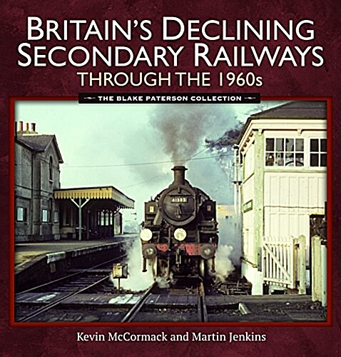 Britains Declining Secondary Railways Through the 1960s : The Blake Paterson Collection (Hardcover)