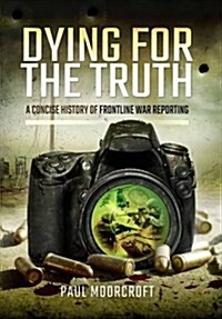 Dying for the Truth: The Concise History of Frontline War Reporting (Hardcover)