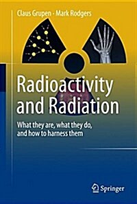 Radioactivity and Radiation: What They Are, What They Do, and How to Harness Them (Hardcover, 2016)