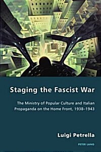 Staging the Fascist War : The Ministry of Popular Culture and Italian Propaganda on the Home Front, 1938-1943 (Paperback, New ed)