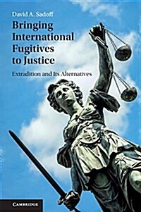 Bringing International Fugitives to Justice : Extradition and its Alternatives (Hardcover)