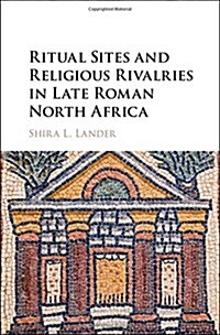 Ritual Sites and Religious Rivalries in Late Roman North Africa (Hardcover)