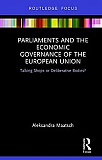 Parliaments and the Economic Governance of the European Union : Talking Shops or Deliberative Bodies? (Hardcover)
