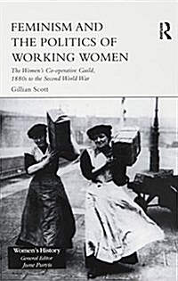 Feminism and the Politics of Working Women : The Womens Co-Operative Guild, 1880s to the Second World War (Paperback)