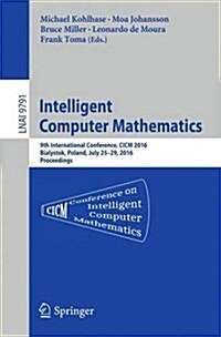 Intelligent Computer Mathematics: 9th International Conference, CICM 2016, Bialystok, Poland, July 25-29, 2016, Proceedings (Paperback, 2016)