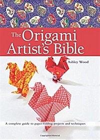 The Origami Artists Bible : A Complete Guide to Paper-Folding Projects and Techniques (Paperback)