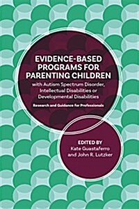 A Guide to Programs for Parenting Children with Autism Spectrum Disorder, Intellectual Disabilities or Developmental Disabilities : Evidence-Based Gui (Paperback)