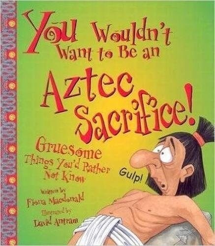 You Wouldnt Want To Be An Aztec Sacrifice! (Paperback, Illustrated ed)