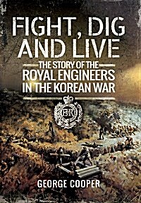Fight, Dig and Live: The Story of the Royal Engineers in the Korean War (Paperback)