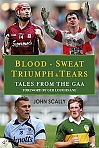 Blood, Sweat, Triumph and Tears : Tales from the GAA (Paperback)