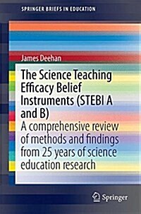 The Science Teaching Efficacy Belief Instruments (Stebi A and B): A Comprehensive Review of Methods and Findings from 25 Years of Science Education Re (Paperback, 2017)
