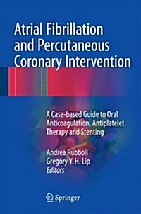 Atrial Fibrillation and Percutaneous Coronary Intervention: A Case-Based Guide to Oral Anticoagulation, Antiplatelet Therapy and Stenting (Hardcover, 2017)