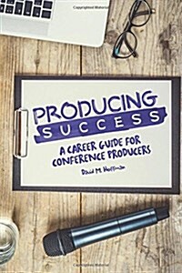 Producing Success: A Career Guide for Conference Producers (Paperback)