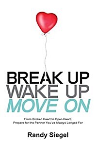 Break Up, Wake Up, Move on: From Broken Heart to Open Heart, Prepare for the Partner Youve Always Longed for (Paperback)
