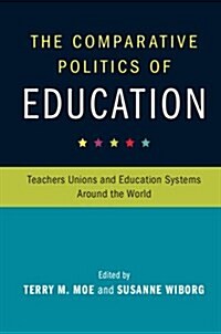 The Comparative Politics of Education : Teachers Unions and Education Systems Around the World (Paperback)